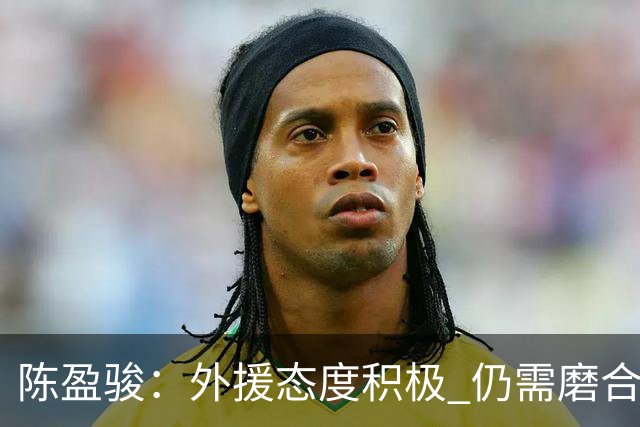 陈盈骏：外援态度积极 仍需磨合战术